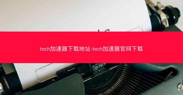 tech加速器下载地址-tech加速器官网下载
