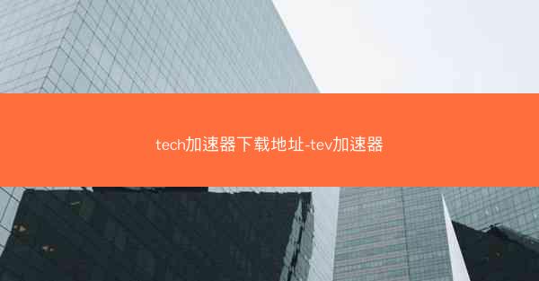 tech加速器下载地址-tev加速器