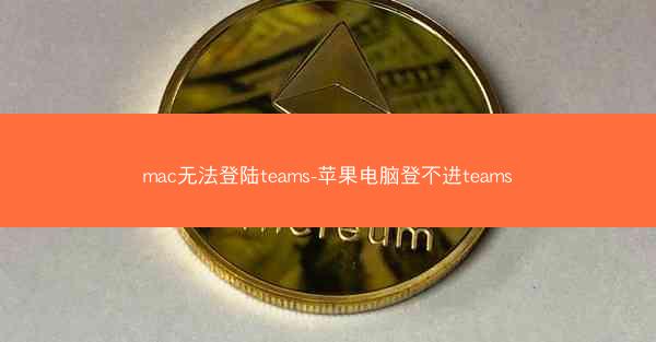 mac无法登陆teams-苹果电脑登不进teams