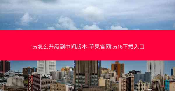ios怎么升级到中间版本-苹果官网ios16下载入口