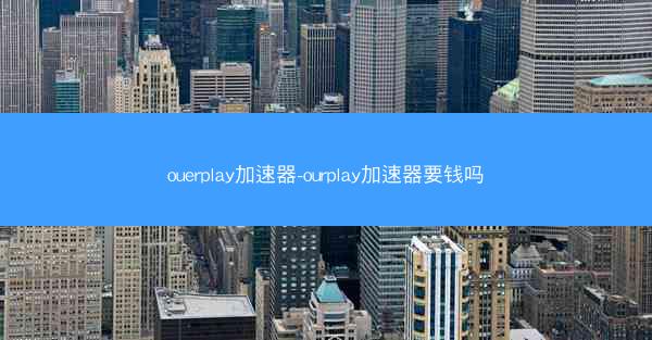ouerplay加速器-ourplay加速器要钱吗