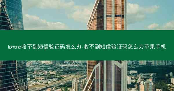 iphone收不到短信验证码怎么办-收不到短信验证码怎么办苹果手机