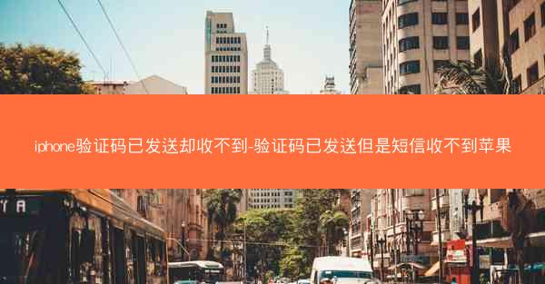 iphone验证码已发送却收不到-验证码已发送但是短信收不到苹果