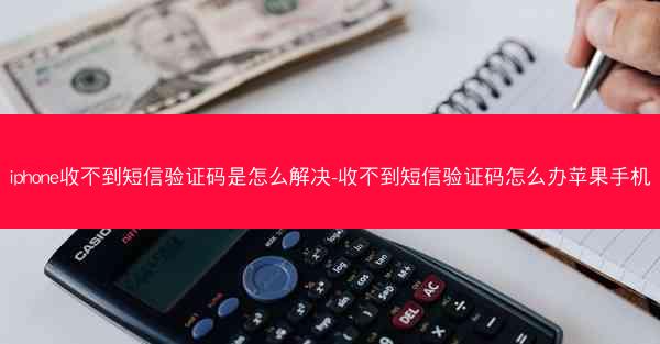 iphone收不到短信验证码是怎么解决-收不到短信验证码怎么办苹果手机