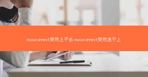 easyconnect突然上不去-easyconnect突然连不上