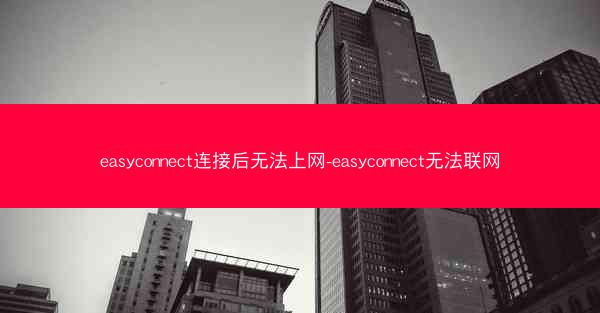 easyconnect连接后无法上网-easyconnect无法联网