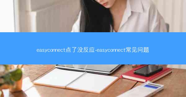 easyconnect点了没反应-easyconnect常见问题
