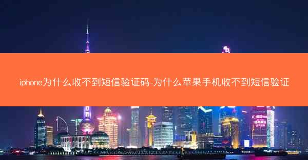 iphone为什么收不到短信验证码-为什么苹果手机收不到短信验证