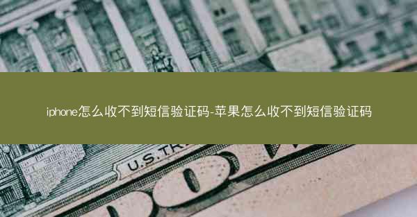 iphone怎么收不到短信验证码-苹果怎么收不到短信验证码