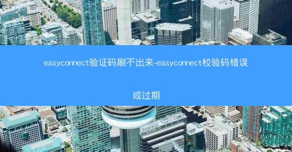 easyconnect验证码刷不出来-easyconnect校验码错误或过期