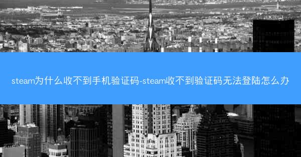 steam为什么收不到手机验证码-steam收不到验证码无法登陆怎么办