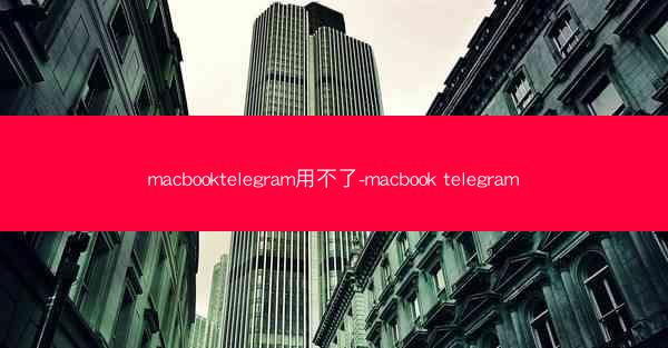 macbooktelegram用不了-macbook telegram
