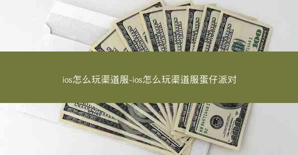 ios怎么玩渠道服-ios怎么玩渠道服蛋仔派对