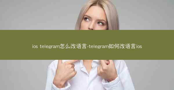 ios telegram怎么改语言-telegram如何改语言ios