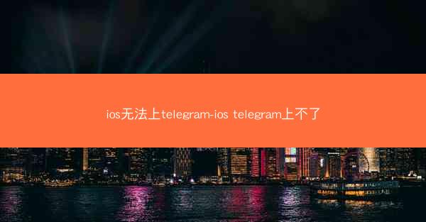 ios无法上telegram-ios telegram上不了