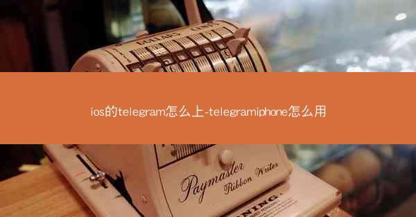 ios的telegram怎么上-telegramiphone怎么用