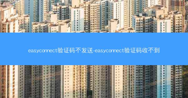 easyconnect验证码不发送-easyconnect验证码收不到
