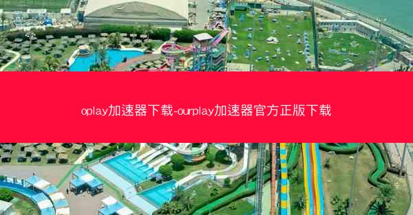 oplay加速器下载-ourplay加速器官方正版下载