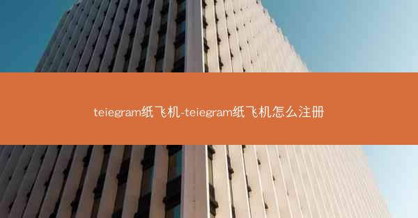 teiegram纸飞机-teiegram纸飞机怎么注册