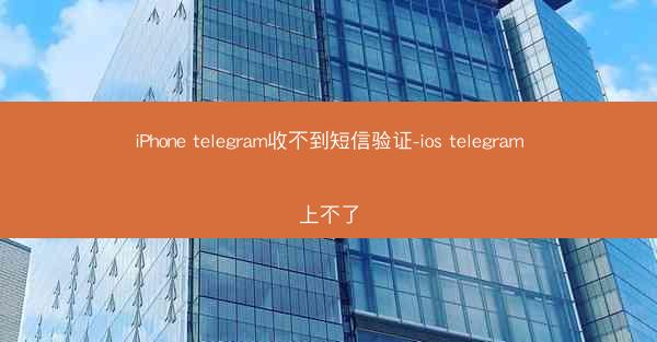 iPhone telegram收不到短信验证-ios telegram上不了