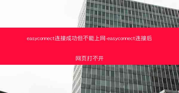 easyconnect连接成功但不能上网-easyconnect连接后网页打不开