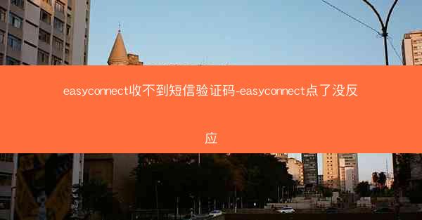 easyconnect收不到短信验证码-easyconnect点了没反应