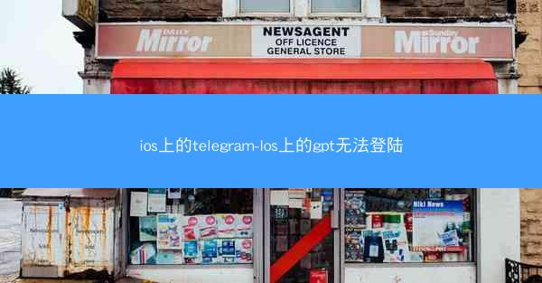 ios上的telegram-Ios上的gpt无法登陆