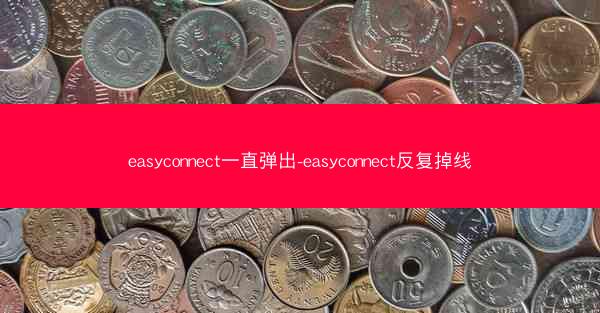easyconnect一直弹出-easyconnect反复掉线