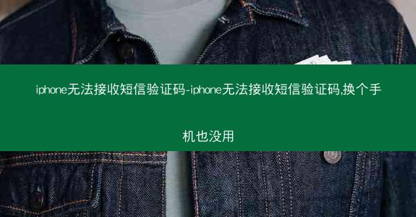 iphone无法接收短信验证码-iphone无法接收短信验证码,换个手机也没用