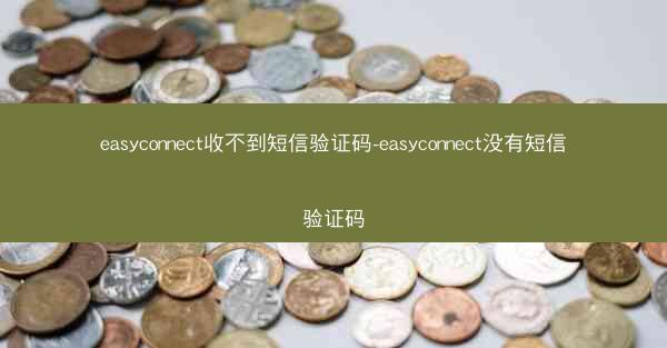 easyconnect收不到短信验证码-easyconnect没有短信验证码