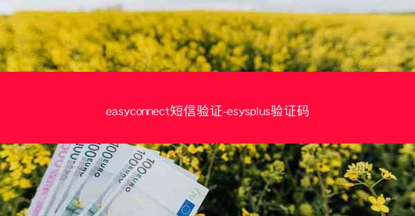 easyconnect短信验证-esysplus验证码