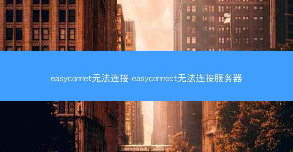easyconnet无法连接-easyconnect无法连接服务器