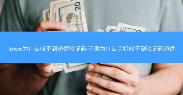 iphone为什么收不到短信验证码-苹果为什么手机收不到验证码短信