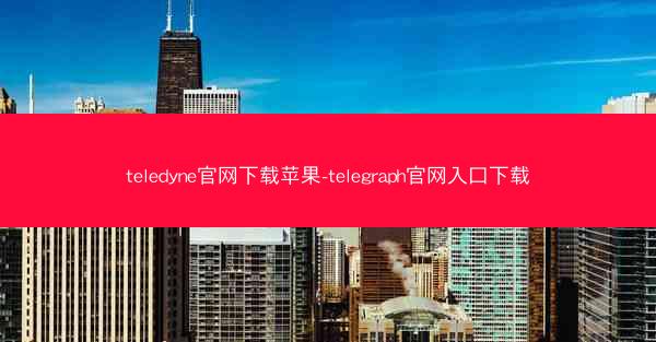 teledyne官网下载苹果-telegraph官网入口下载