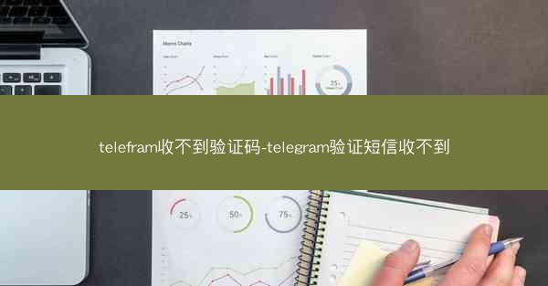 telefram收不到验证码-telegram验证短信收不到