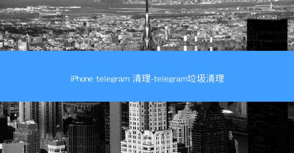 iPhone telegram 清理-telegram垃圾清理