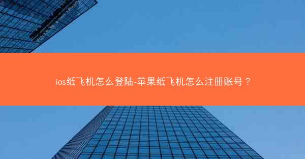 ios纸飞机怎么登陆-苹果纸飞机怎么注册账号?