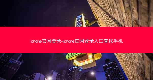 iphone官网登录-iphone官网登录入口查找手机