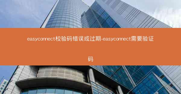 easyconnect校验码错误或过期-easyconnect需要验证码
