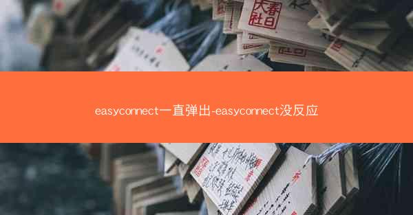 easyconnect一直弹出-easyconnect没反应