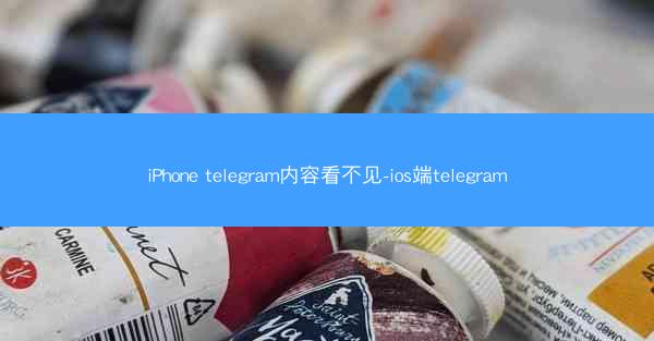 iPhone telegram内容看不见-ios端telegram