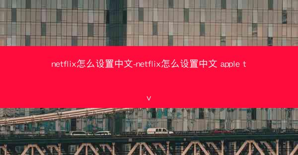 netflix怎么设置中文-netflix怎么设置中文 apple tv