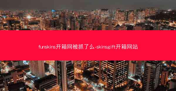 funskins开箱网被抓了么-skinsgift开箱网站