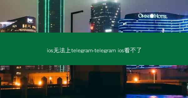 ios无法上telegram-telegram ios看不了