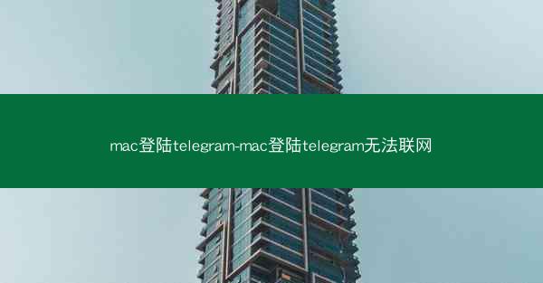 mac登陆telegram-mac登陆telegram无法联网