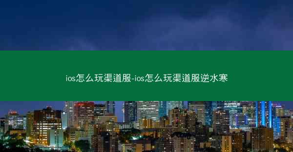 ios怎么玩渠道服-ios怎么玩渠道服逆水寒