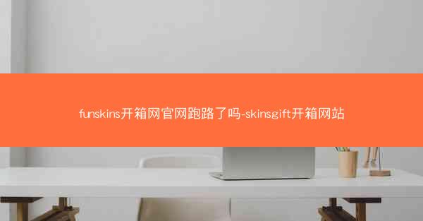 funskins开箱网官网跑路了吗-skinsgift开箱网站
