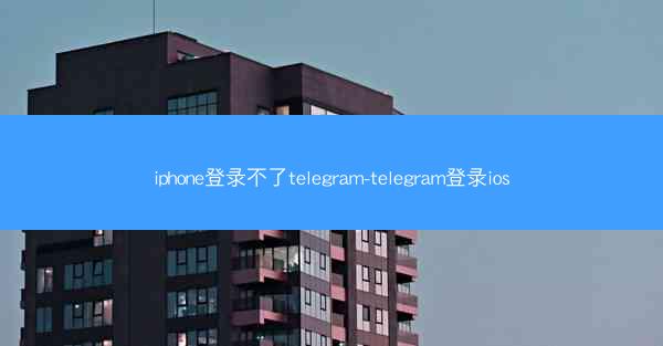 iphone登录不了telegram-telegram登录ios