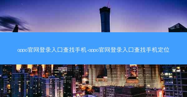 oppo官网登录入口查找手机-oppo官网登录入口查找手机定位