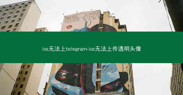 ios无法上telegram-ios无法上传透明头像